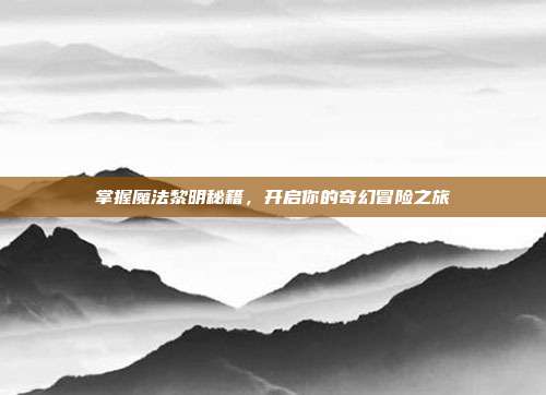 掌握魔法黎明秘籍,开启你的奇幻冒险之旅-第1张图片-速奇网 掌握魔法黎明秘籍,开启你的奇幻冒险之旅-第1张图片-速奇网