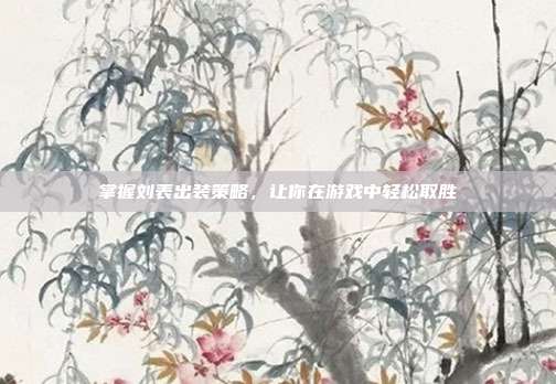掌握刘表出装策略,让你在游戏中轻松取胜-第1张图片-速奇网 掌握刘表出装策略,让你在游戏中轻松取胜-第1张图片-速奇网