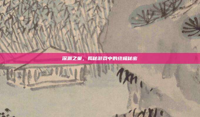 深渊之巢,揭秘游戏中的终极秘密-第1张图片-速奇网 深渊之巢,揭秘游戏中的终极秘密-第1张图片-速奇网