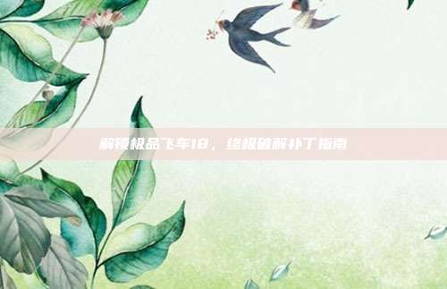 解锁极品飞车18,终极破解补丁指南-第1张图片-速奇网 解锁极品飞车18,终极破解补丁指南-第1张图片-速奇网