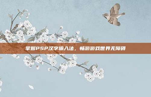 掌握PSP汉字输入法,畅游游戏世界无障碍-第1张图片-速奇网 掌握PSP汉字输入法,畅游游戏世界无障碍-第1张图片-速奇网