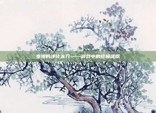 泰坦的净化太刀——游戏中的终极武器-第1张图片-速奇网 泰坦的净化太刀——游戏中的终极武器-第1张图片-速奇网
