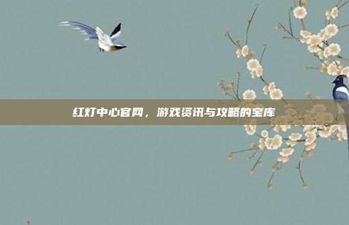 红灯中心官网,游戏资讯与攻略的宝库-第1张图片-速奇网 红灯中心官网,游戏资讯与攻略的宝库-第1张图片-速奇网