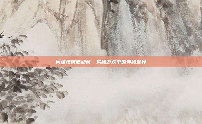 问道地府总动员，揭秘游戏中的神秘世界-第1张图片-速奇网