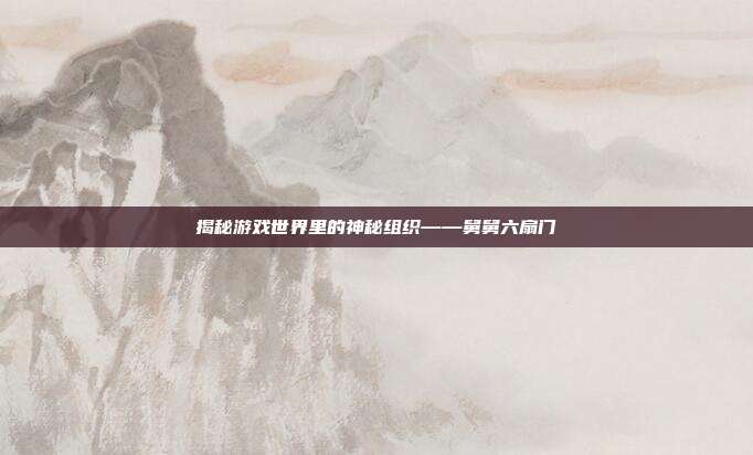 揭秘游戏世界里的神秘组织——舅舅六扇门-第1张图片-速奇网 揭秘游戏世界里的神秘组织——舅舅六扇门-第1张图片-速奇网