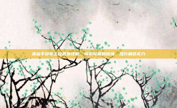 诛仙手游琅玉毯直廊攻略,探索隐藏的秘境,提升角色实力-第1张图片-速奇网 诛仙手游琅玉毯直廊攻略,探索隐藏的秘境,提升角色实力-第1张图片-速奇网