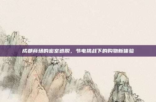 成都商场的密室逃脱,节电挑战下的购物新体验-第1张图片-速奇网 成都商场的密室逃脱,节电挑战下的购物新体验-第1张图片-速奇网
