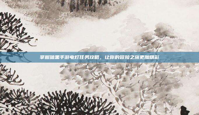 掌握暗黑手游电灯任务攻略,让你的冒险之旅更加精彩-第1张图片-速奇网 掌握暗黑手游电灯任务攻略,让你的冒险之旅更加精彩-第1张图片-速奇网