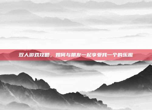 双人游戏攻略，如何与朋友一起享受我一个的乐趣-第1张图片-速奇网