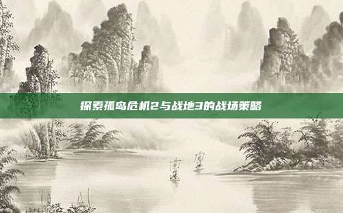 探索孤岛危机2与战地3的战场策略-第1张图片-速奇网