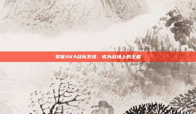 掌握AVA战队系统,成为战场上的王者-第1张图片-速奇网 掌握AVA战队系统,成为战场上的王者-第1张图片-速奇网