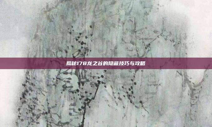 揭秘178龙之谷的隐藏技巧与攻略-第1张图片-速奇网 揭秘178龙之谷的隐藏技巧与攻略-第1张图片-速奇网