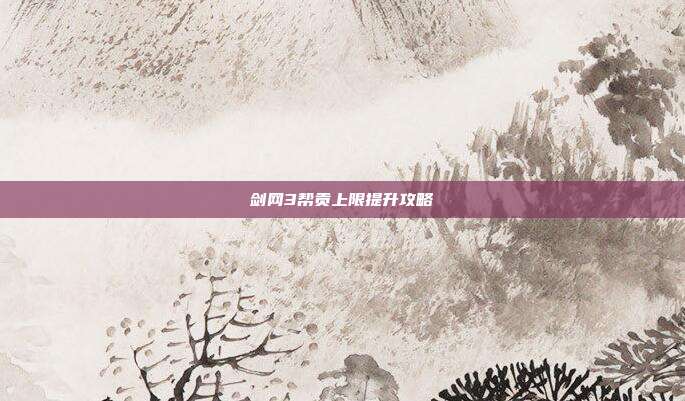 剑网3帮贡上限提升攻略-第1张图片-速奇网 剑网3帮贡上限提升攻略-第1张图片-速奇网