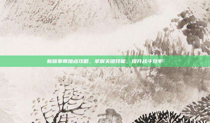 新版拳师加点攻略,掌握关键技能,提升战斗效率-第1张图片-速奇网 新版拳师加点攻略,掌握关键技能,提升战斗效率-第1张图片-速奇网