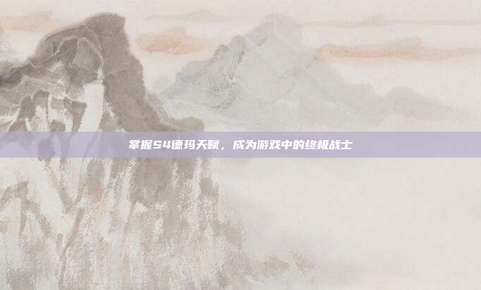 掌握S4德玛天赋,成为游戏中的终极战士-第1张图片-速奇网 掌握S4德玛天赋,成为游戏中的终极战士-第1张图片-速奇网