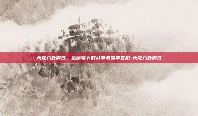 天龙八卦属性,金庸笔下的武学与易学玄机-天龙八卦属性-第1张图片-速奇网 天龙八卦属性,金庸笔下的武学与易学玄机-天龙八卦属性-第1张图片-速奇网