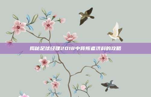 揭秘足球经理2018中背叛者济科的攻略-第1张图片-速奇网 揭秘足球经理2018中背叛者济科的攻略-第1张图片-速奇网