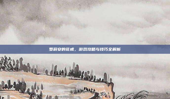 罗莉安的花戒,游戏攻略与技巧全解析-第1张图片-速奇网 罗莉安的花戒,游戏攻略与技巧全解析-第1张图片-速奇网