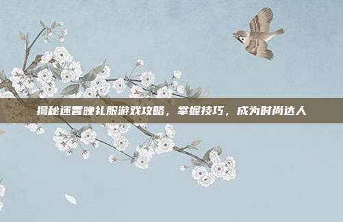 揭秘迷香晚礼服游戏攻略，掌握技巧，成为时尚达人-第1张图片-速奇网