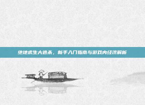 绝地求生大逃杀,新手入门指南与游戏内经济解析-第1张图片-速奇网 绝地求生大逃杀,新手入门指南与游戏内经济解析-第1张图片-速奇网