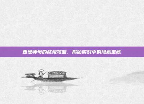 西恩师母的终极攻略,揭秘游戏中的隐藏宝藏-第1张图片-速奇网 西恩师母的终极攻略,揭秘游戏中的隐藏宝藏-第1张图片-速奇网