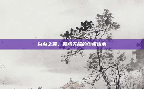 白鸟之翼,翱翔天际的终极指南-第1张图片-速奇网 白鸟之翼,翱翔天际的终极指南-第1张图片-速奇网