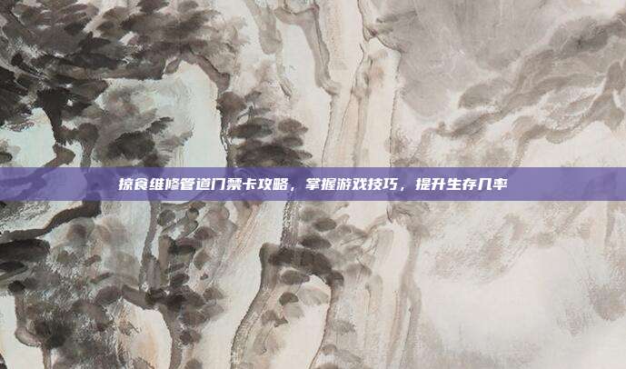 掠食维修管道门禁卡攻略,掌握游戏技巧,提升生存几率-第1张图片-速奇网 掠食维修管道门禁卡攻略,掌握游戏技巧,提升生存几率-第1张图片-速奇网