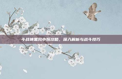 斗战神黑风小妖攻略,深入解析与战斗技巧-第1张图片-速奇网 斗战神黑风小妖攻略,深入解析与战斗技巧-第1张图片-速奇网