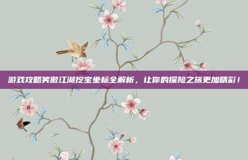 游戏攻略笑傲江湖挖宝坐标全解析,让你的探险之旅更加精彩!-第1张图片-速奇网 游戏攻略笑傲江湖挖宝坐标全解析,让你的探险之旅更加精彩!-第1张图片-速奇网