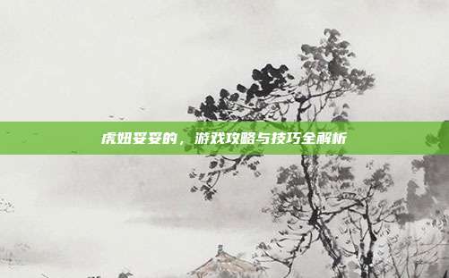 虎妞妥妥的,游戏攻略与技巧全解析-第1张图片-速奇网 虎妞妥妥的,游戏攻略与技巧全解析-第1张图片-速奇网