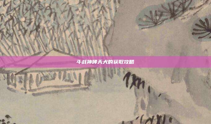 斗战神哮天犬的获取攻略-第1张图片-速奇网 斗战神哮天犬的获取攻略-第1张图片-速奇网