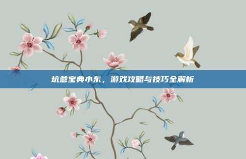 坑爹宝典小东,游戏攻略与技巧全解析-第1张图片-速奇网 坑爹宝典小东,游戏攻略与技巧全解析-第1张图片-速奇网