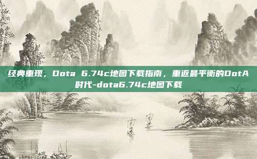 经典重现，Dota 6.74c地图下载指南，重返最平衡的DotA时代-dota6.74c地图下载-第1张图片-速奇网