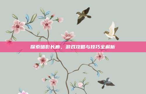 探索暗影长廊,游戏攻略与技巧全解析-第1张图片-速奇网 探索暗影长廊,游戏攻略与技巧全解析-第1张图片-速奇网
