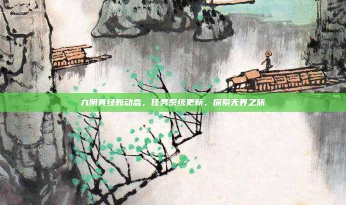 九阴真经新动态,任务系统更新,探索无界之旅-第1张图片-速奇网 九阴真经新动态,任务系统更新,探索无界之旅-第1张图片-速奇网
