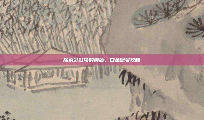 探索彩虹岛的奥秘,白金账号攻略-第1张图片-速奇网 探索彩虹岛的奥秘,白金账号攻略-第1张图片-速奇网