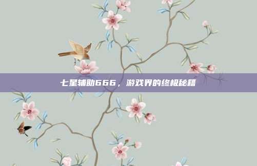 七星辅助666,游戏界的终极秘籍-第1张图片-速奇网 七星辅助666,游戏界的终极秘籍-第1张图片-速奇网