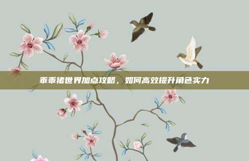 乖乖猪世界加点攻略,如何高效提升角色实力-第1张图片-速奇网 乖乖猪世界加点攻略,如何高效提升角色实力-第1张图片-速奇网
