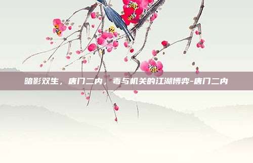 暗影双生,唐门二内,毒与机关的江湖博弈-唐门二内-第1张图片-速奇网 暗影双生,唐门二内,毒与机关的江湖博弈-唐门二内-第1张图片-速奇网