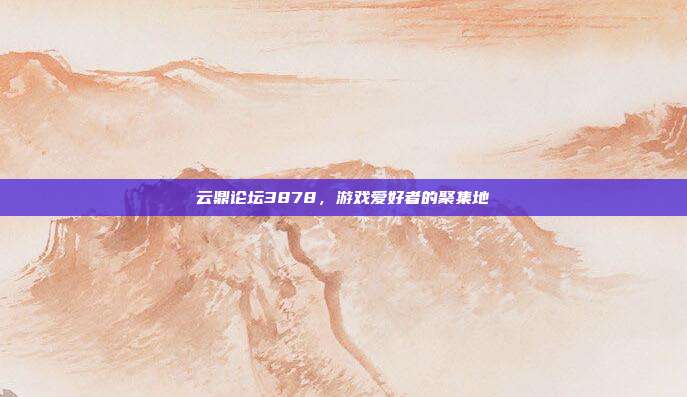 云鼎论坛3878,游戏爱好者的聚集地-第1张图片-速奇网 云鼎论坛3878,游戏爱好者的聚集地-第1张图片-速奇网