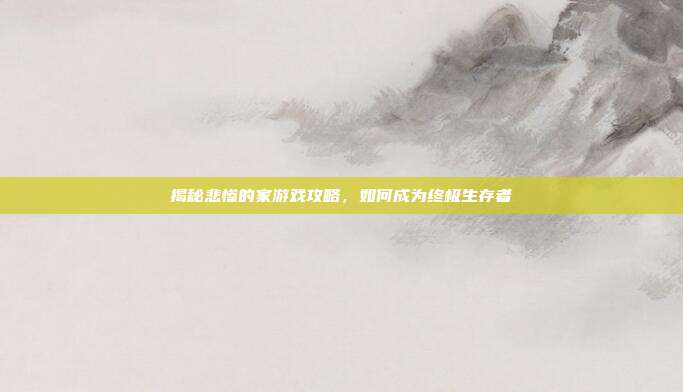 揭秘悲惨的家游戏攻略,如何成为终极生存者-第1张图片-速奇网 揭秘悲惨的家游戏攻略,如何成为终极生存者-第1张图片-速奇网