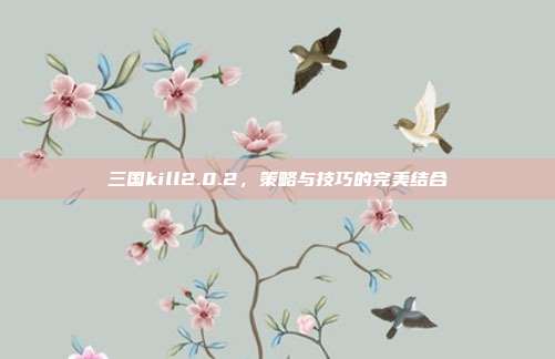 三国kill2.0.2,策略与技巧的完美结合-第1张图片-速奇网 三国kill2.0.2,策略与技巧的完美结合-第1张图片-速奇网