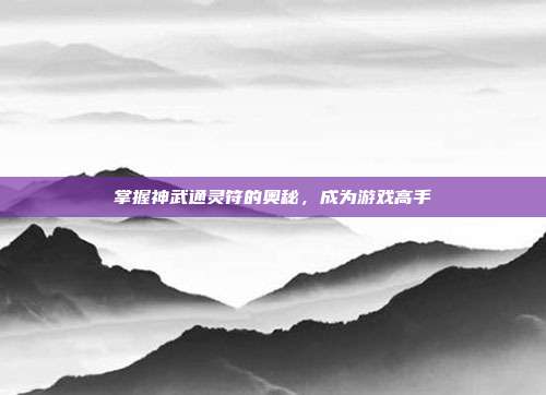 掌握神武通灵符的奥秘,成为游戏高手-第1张图片-速奇网 掌握神武通灵符的奥秘,成为游戏高手-第1张图片-速奇网