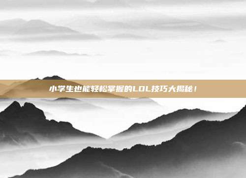 小学生也能轻松掌握的LOL技巧大揭秘!-第1张图片-速奇网 小学生也能轻松掌握的LOL技巧大揭秘!-第1张图片-速奇网