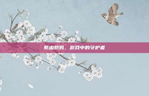 紫由奶妈,游戏中的守护者-第1张图片-速奇网 紫由奶妈,游戏中的守护者-第1张图片-速奇网