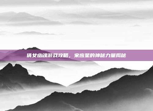 倩女幽魂游戏攻略,宋应星的神秘力量揭秘-第1张图片-速奇网 倩女幽魂游戏攻略,宋应星的神秘力量揭秘-第1张图片-速奇网