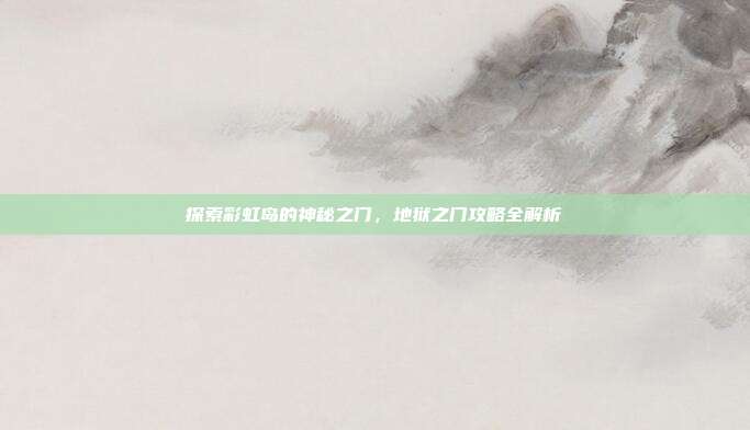 探索彩虹岛的神秘之门,地狱之门攻略全解析-第1张图片-速奇网 探索彩虹岛的神秘之门,地狱之门攻略全解析-第1张图片-速奇网