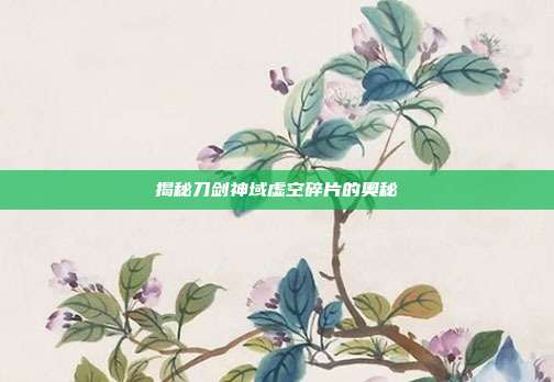 揭秘刀剑神域虚空碎片的奥秘-第1张图片-速奇网 揭秘刀剑神域虚空碎片的奥秘-第1张图片-速奇网