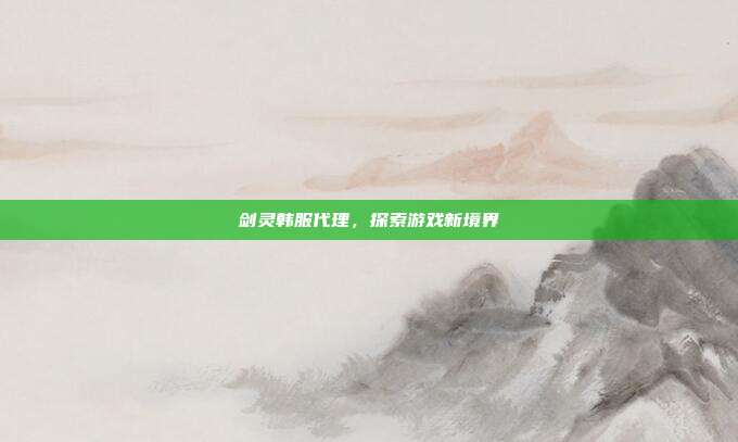 剑灵韩服代理,探索游戏新境界-第1张图片-速奇网 剑灵韩服代理,探索游戏新境界-第1张图片-速奇网