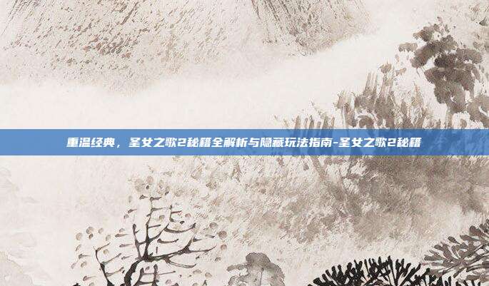 重温经典,圣女之歌2秘籍全解析与隐藏玩法指南-圣女之歌2秘籍-第1张图片-速奇网 重温经典,圣女之歌2秘籍全解析与隐藏玩法指南-圣女之歌2秘籍-第1张图片-速奇网